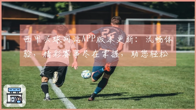 西甲买球网站APP版本更新：流畅体验，精彩赛事尽在掌握，助您轻松掌握每一场精彩。