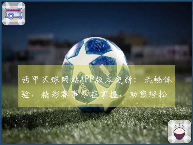 西甲买球网站APP版本更新：流畅体验，精彩赛事尽在掌握，助您轻松掌握每一场精彩。