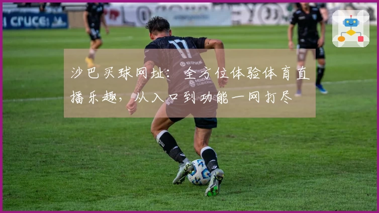 沙巴买球网址：全方位体验体育直播乐趣，从入口到功能一网打尽