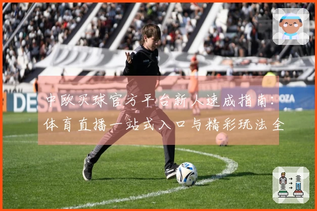 中欧买球官方平台新人速成指南：体育直播一站式入口与精彩玩法全体验
