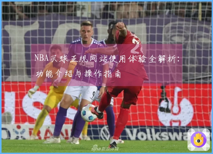 NBA买球正规网站使用体验全解析：功能介绍与操作指南