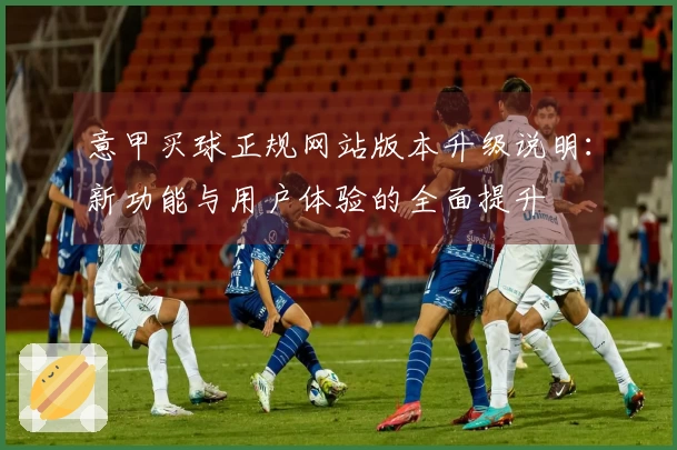 意甲买球正规网站版本升级说明：新功能与用户体验的全面提升